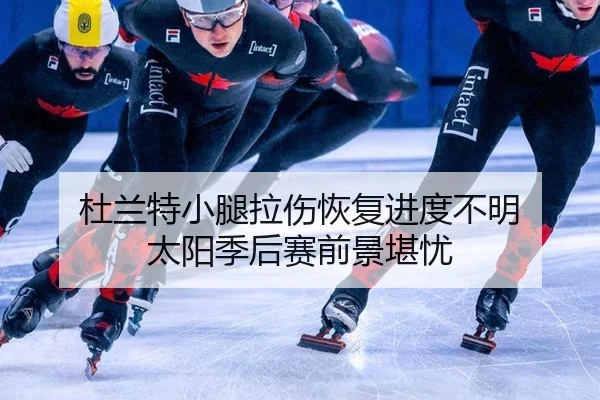 杜兰特小腿拉伤恢复进度不明 太阳季后赛前景堪忧